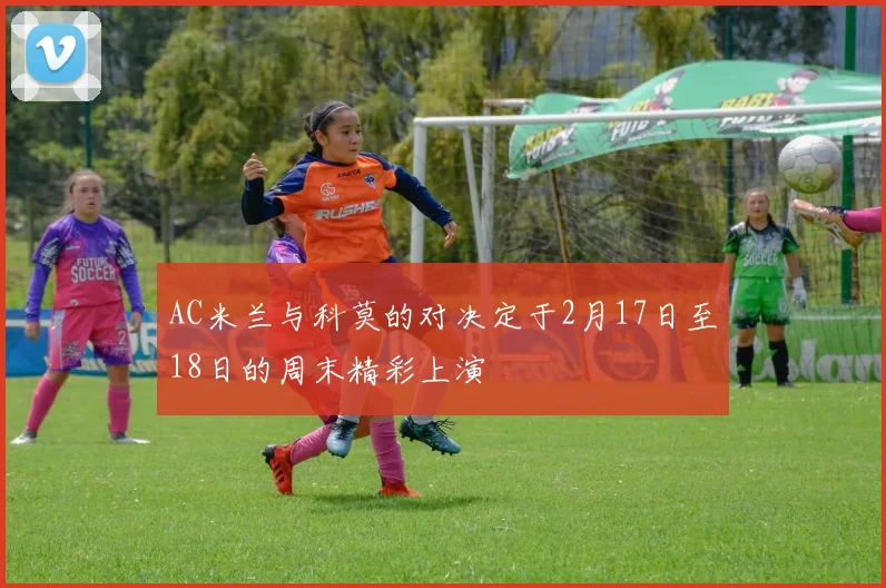 AC米兰与科莫的对决定于2月17日至18日的周末精彩上演