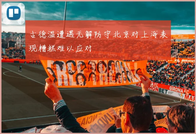 古德温遭遇无解防守北京对上海表现糟糕难以应对