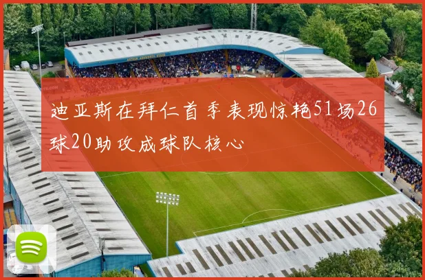 迪亚斯在拜仁首季表现惊艳51场26球20助攻成球队核心
