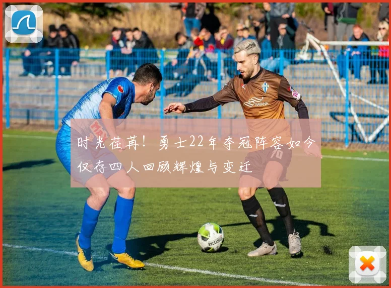 时光荏苒！勇士22年夺冠阵容如今仅存四人回顾辉煌与变迁