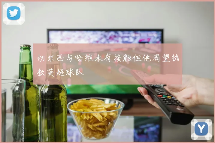切尔西与哈维未有接触但他渴望执教英超球队