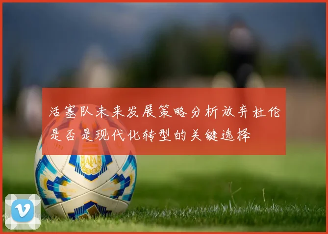 活塞队未来发展策略分析放弃杜伦是否是现代化转型的关键选择