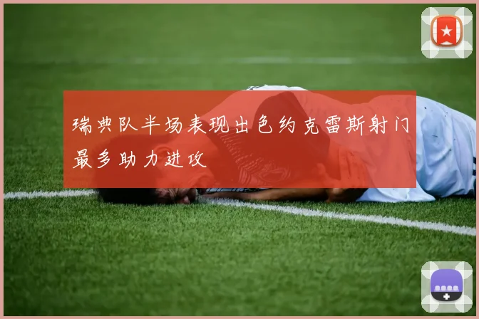 瑞典队半场表现出色约克雷斯射门最多助力进攻